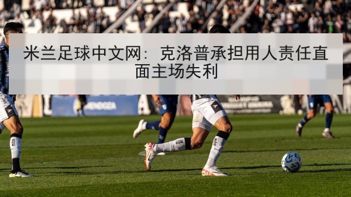 米兰足球中文网: 克洛普承担用人责任直面主场失利 米兰足球中文网: 克洛普承担用人责任直面主场失利